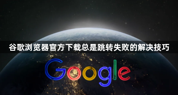 谷歌浏览器官方下载总是跳转失败的解决技巧1