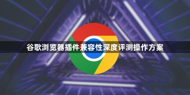 谷歌浏览器插件兼容性深度评测操作方案1