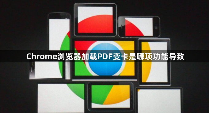 Chrome浏览器加载PDF变卡是哪项功能导致1