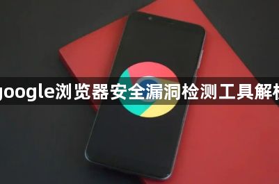 google浏览器安全漏洞检测工具解析1
