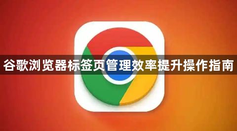 谷歌浏览器标签页管理效率提升操作指南1