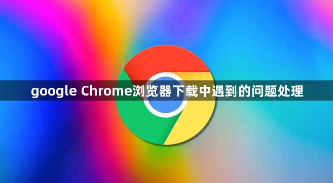 google Chrome浏览器下载中遇到的问题处理1