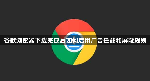 谷歌浏览器下载完成后如何启用广告拦截和屏蔽规则1