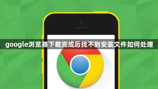 google浏览器下载完成后找不到安装文件如何处理1