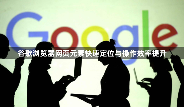 谷歌浏览器网页元素快速定位与操作效率提升1
