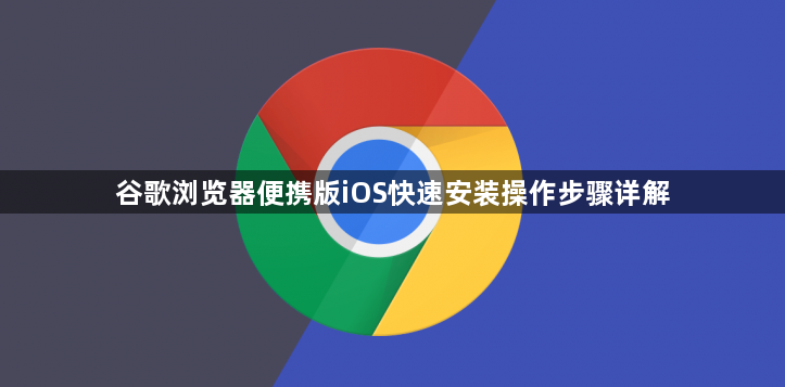 谷歌浏览器便携版iOS快速安装操作步骤详解1