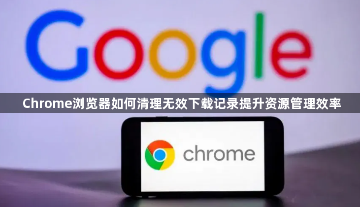 Chrome浏览器如何清理无效下载记录提升资源管理效率1