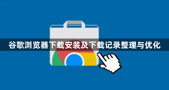 谷歌浏览器下载安装及下载记录整理与优化1