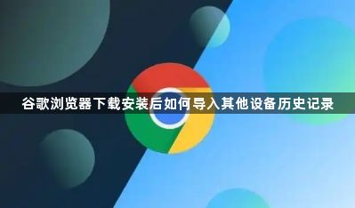 谷歌浏览器下载安装后如何导入其他设备历史记录1