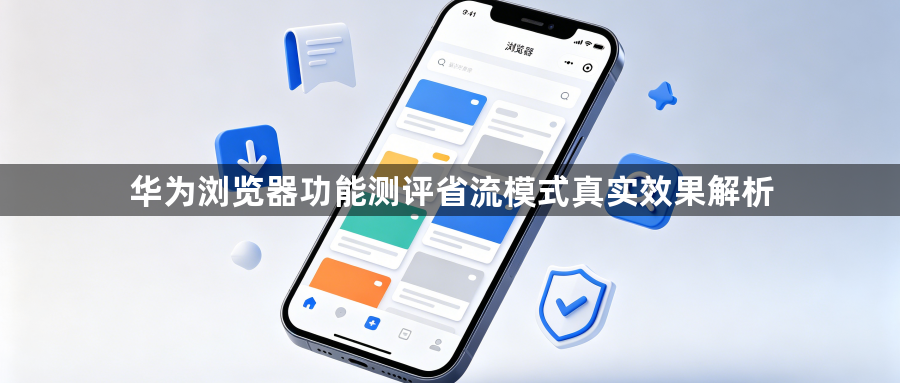 华为浏览器功能测评省流模式真实效果解析1