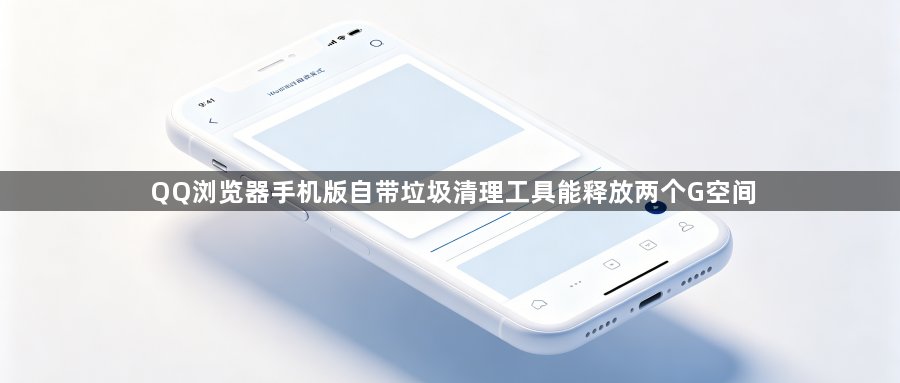 QQ浏览器手机版自带垃圾清理工具能释放两个G空间1