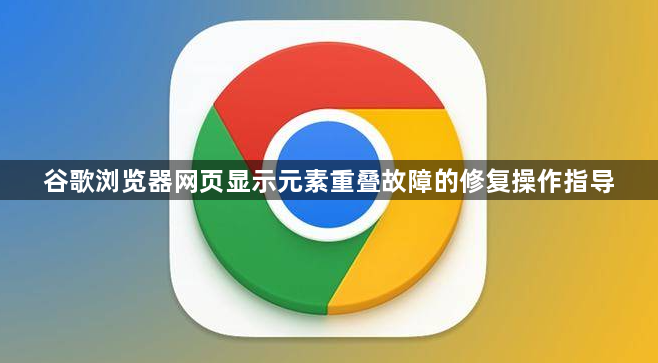 谷歌浏览器网页显示元素重叠故障的修复操作指导1