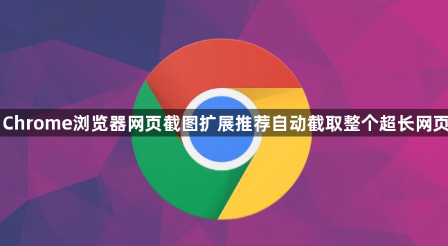 Chrome浏览器网页截图扩展推荐自动截取整个超长网页1