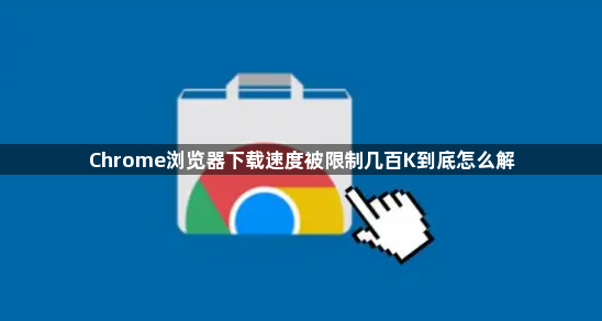 Chrome浏览器下载速度被限制几百K到底怎么解1