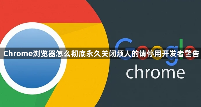 Chrome浏览器怎么彻底永久关闭烦人的请停用开发者警告1