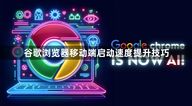 谷歌浏览器移动端启动速度提升技巧1