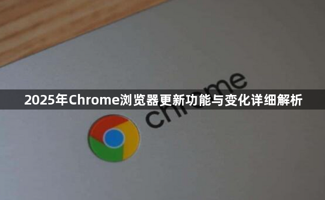 2025年Chrome浏览器更新功能与变化详细解析1