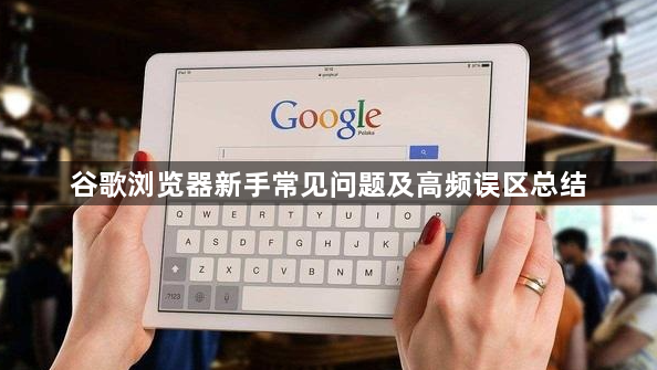 谷歌浏览器新手常见问题及高频误区总结1