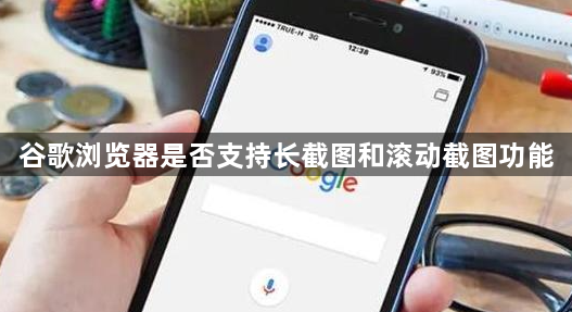 谷歌浏览器是否支持长截图和滚动截图功能1
