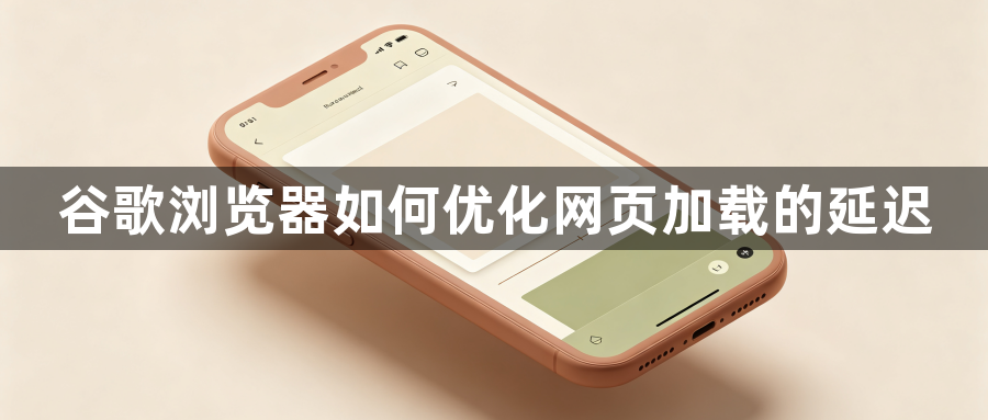 谷歌浏览器如何优化网页加载的延迟1