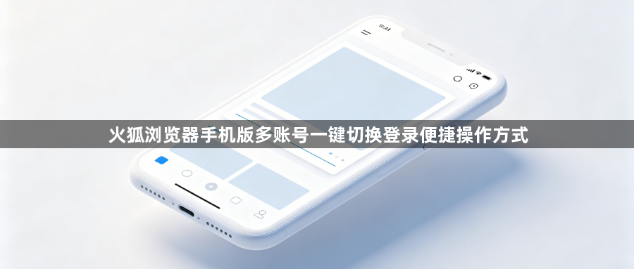 火狐浏览器手机版多账号一键切换登录便捷操作方式1