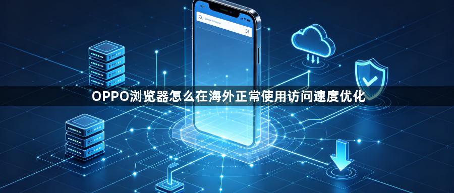 OPPO浏览器怎么在海外正常使用访问速度优化1