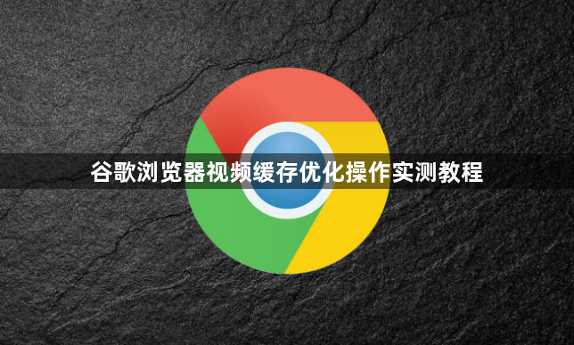 谷歌浏览器视频缓存优化操作实测教程1