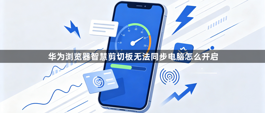 华为浏览器智慧剪切板无法同步电脑怎么开启1