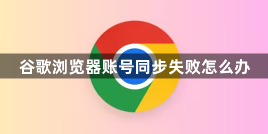 谷歌浏览器账号同步失败怎么办1