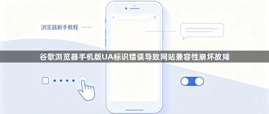 谷歌浏览器手机版UA标识错误导致网站兼容性崩坏故障1