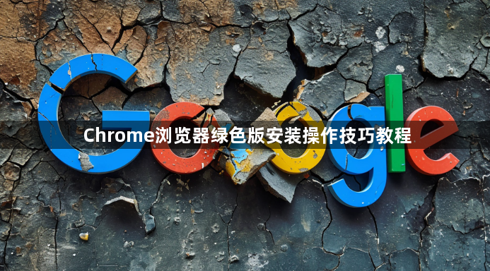 Chrome浏览器绿色版安装操作技巧教程1