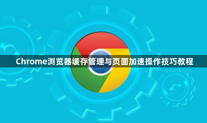 Chrome浏览器缓存管理与页面加速操作技巧教程1