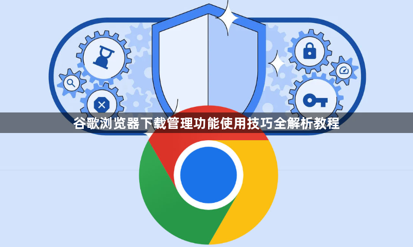 谷歌浏览器下载管理功能使用技巧全解析教程1