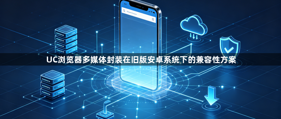 UC浏览器多媒体封装在旧版安卓系统下的兼容性方案1