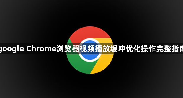 google Chrome浏览器视频播放缓冲优化操作完整指南1