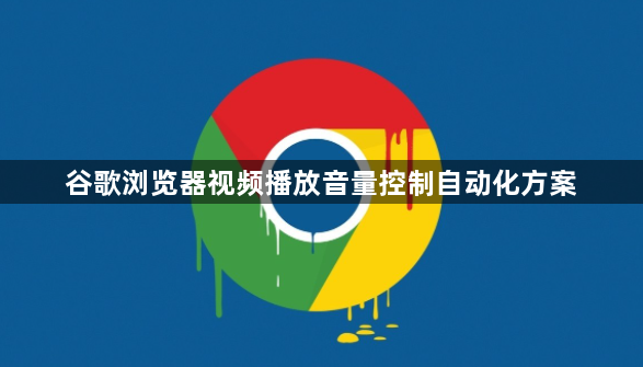 谷歌浏览器视频播放音量控制自动化方案1