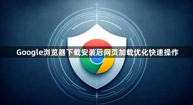 Google浏览器下载安装后网页加载优化快速操作1