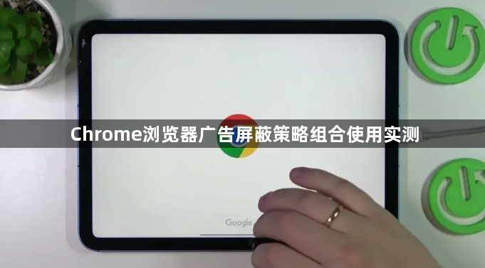 Chrome浏览器广告屏蔽策略组合使用实测1