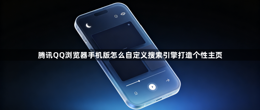 腾讯QQ浏览器手机版怎么自定义搜索引擎打造个性主页1
