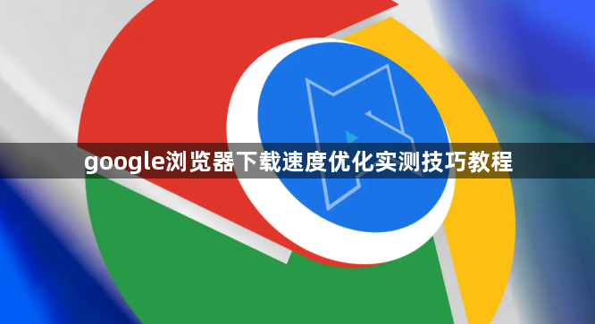 google浏览器下载速度优化实测技巧教程1