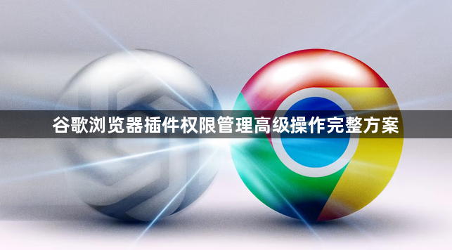 谷歌浏览器插件权限管理高级操作完整方案1