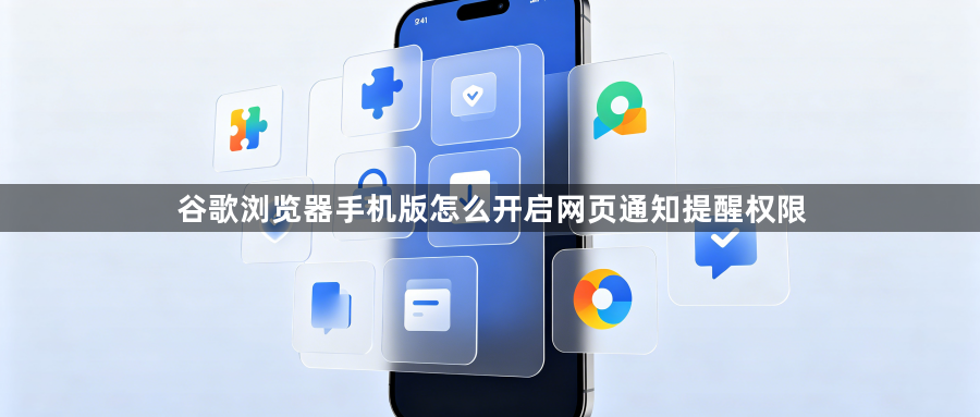 谷歌浏览器手机版怎么开启网页通知提醒权限1