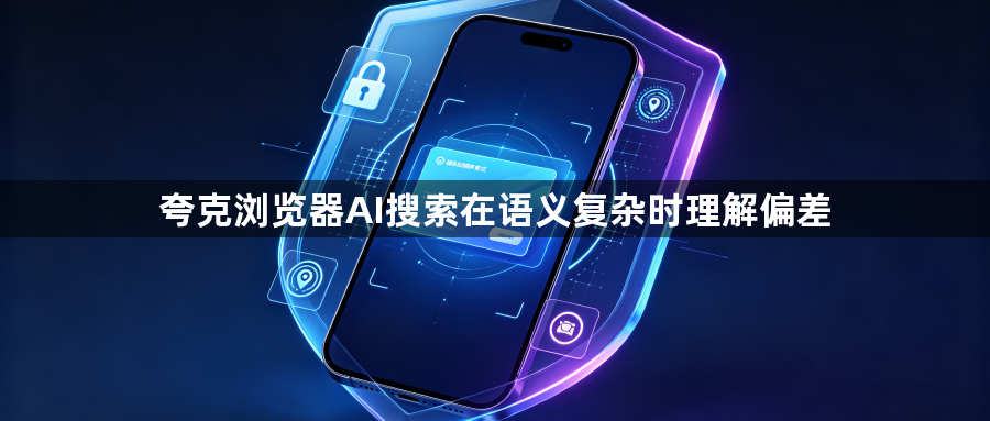 夸克浏览器AI搜索在语义复杂时理解偏差1