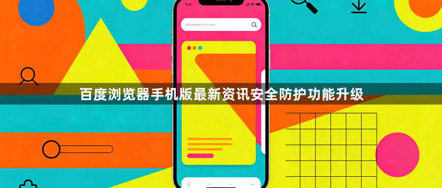 百度浏览器手机版最新资讯安全防护功能升级1