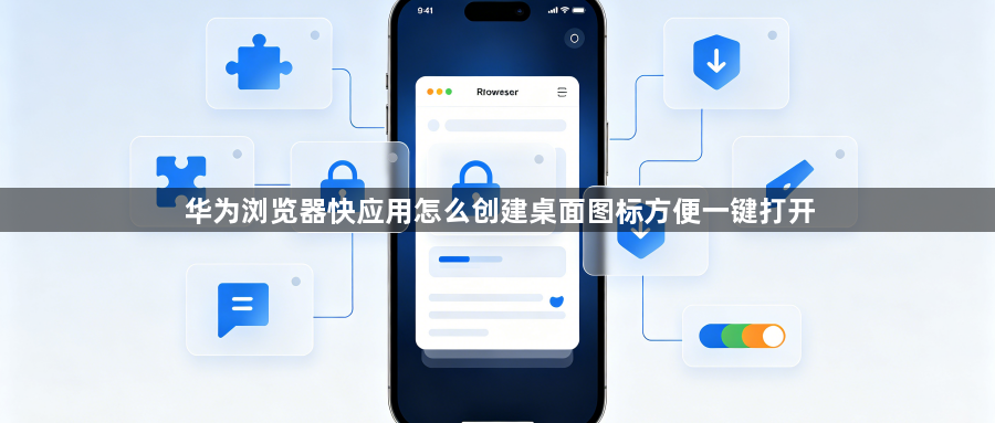 华为浏览器快应用怎么创建桌面图标方便一键打开1