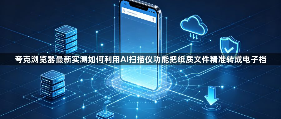 夸克浏览器最新实测如何利用AI扫描仪功能把纸质文件精准转成电子档1