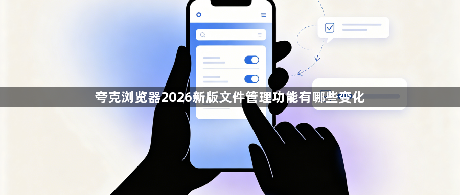 夸克浏览器2026新版文件管理功能有哪些变化1