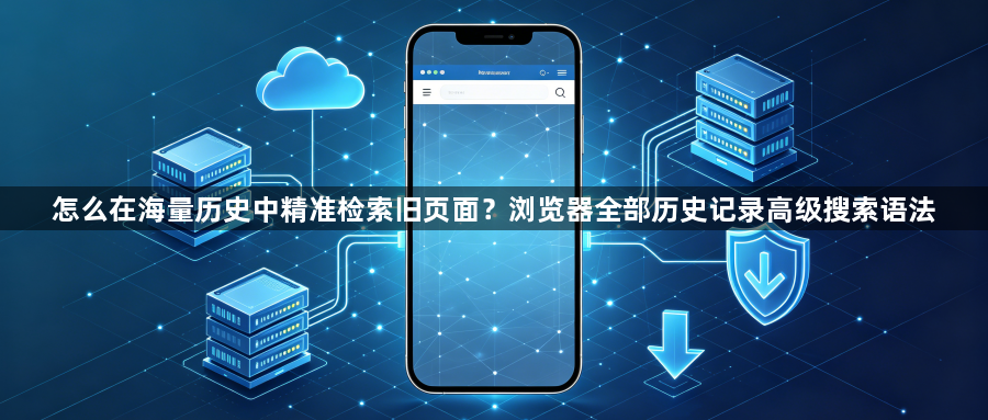 怎么在海量历史中精准检索旧页面？浏览器全部历史记录高级搜索语法1
