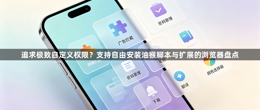 追求极致自定义权限？支持自由安装油猴脚本与扩展的浏览器盘点1