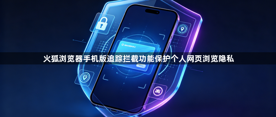 火狐浏览器手机版追踪拦截功能保护个人网页浏览隐私1